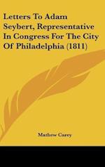 Letters To Adam Seybert, Representative In Congress For The City Of Philadelphia (1811)