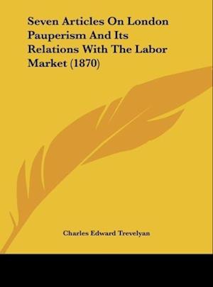 Seven Articles On London Pauperism And Its Relations With The Labor Market (1870)