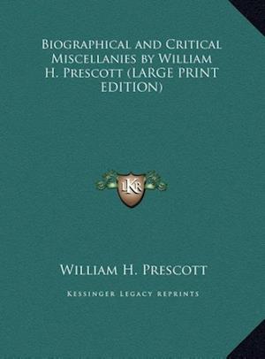 Biographical and Critical Miscellanies by William H. Prescott (LARGE PRINT EDITION)