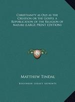 Christianity as Old as the Creation or the Gospel a Republication of the Religion of Nature (LARGE PRINT EDITION)