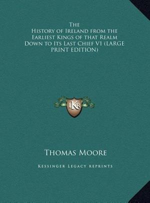 The History of Ireland from the Earliest Kings of that Realm Down to Its Last Chief V1 (LARGE PRINT EDITION)