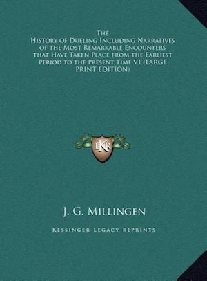 The History of Dueling Including Narratives of the Most Remarkable Encounters that Have Taken Place from the Earliest Period to the Present Time V1 (LARGE PRINT EDITION)