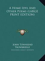 A Home Idyl And Other Poems (LARGE PRINT EDITION)