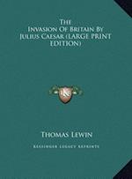 The Invasion Of Britain By Julius Caesar (LARGE PRINT EDITION)
