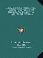 A Compendioius Ecclesiastical History from the Earliest Period to the Present Time (LARGE PRINT EDITION)