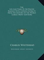 The Life And Times Of Sir Walter Raleigh With Copious Extracts From His History Of The World (LARGE PRINT EDITION)
