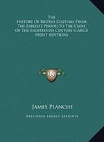The History Of British Costume From The Earliest Period To The Close Of The Eighteenth Century (LARGE PRINT EDITION)