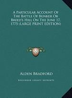 A Particular Account Of The Battle Of Bunker Or Breed's Hill On The June 17, 1775 (LARGE PRINT EDITION)