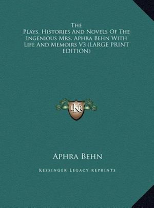 The Plays, Histories And Novels Of The Ingenious Mrs. Aphra Behn With Life And Memoirs V3 (LARGE PRINT EDITION)