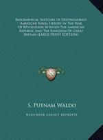 Biographical Sketches Of Distinguished American Naval Heroes In The War Of Revolution Between The American Republic And The Kingdom Of Great Britain (LARGE PRINT EDITION)