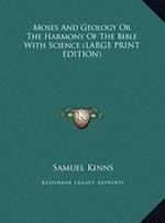 Moses And Geology Or The Harmony Of The Bible With Science (LARGE PRINT EDITION)