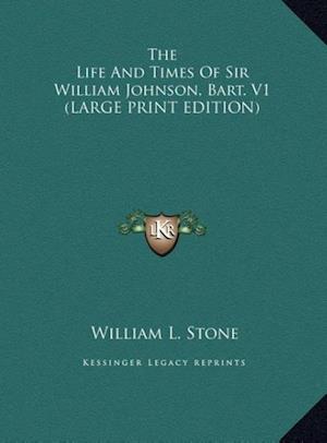 The Life And Times Of Sir William Johnson, Bart. V1 (LARGE PRINT EDITION)