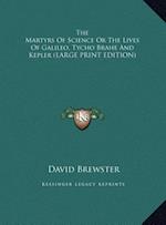 The Martyrs Of Science Or The Lives Of Galileo, Tycho Brahe And Kepler (LARGE PRINT EDITION)