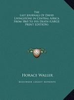 The Last Journals Of David Livingstone In Central Africa From 1865 To His Death (LARGE PRINT EDITION)