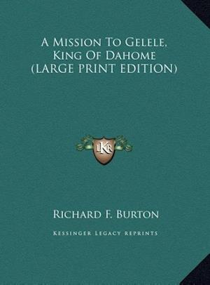 A Mission To Gelele, King Of Dahome (LARGE PRINT EDITION)