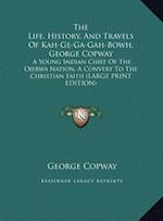 The Life, History, And Travels Of Kah-Ge-Ga-Gah-Bowh, George Copway