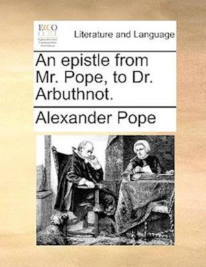 An Epistle from Mr. Pope, to Dr. Arbuthnot.