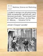 Lavater's Essays on Physiognomy. with Ornamental Caricatures, and Finished Portraits. Translated from the Last Paris Edition, by the REV. C. Moore, ..