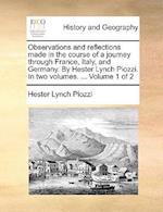 Observations and Reflections Made in the Course of a Journey Through France, Italy, and Germany. by Hester Lynch Piozzi. in Two Volumes. ... Volume 1