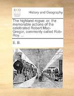 The highland rogue: or, the memorable actions of the celebrated Robert Mac-Gregor, commonly called Rob-Roy. ... 