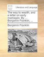 The Way to Wealth, and a Letter on Early Marriages. by ... Benjamin Franklin, ...