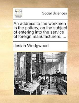 An Address to the Workmen in the Pottery, on the Subject of Entering Into the Service of Foreign Manufacturers. ...