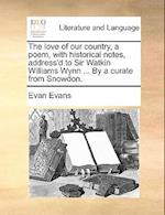 The Love of Our Country, a Poem, with Historical Notes, Address'd to Sir Watkin Williams Wynn ... by a Curate from Snowdon.