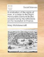 A Vindication of the Rights of Men, in a Letter to the Right Honourable Edmund Burke; Occasioned by His Reflections on the Revolution in France.