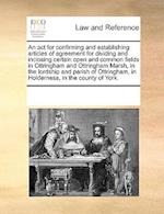 An ACT for Confirming and Establishing Articles of Agreement for Dividing and Inclosing Certain Open and Common Fields in Ottringham and Ottringham Marsh, in the Lordship and Parish of Ottringham, in Holderness, in the County of York.