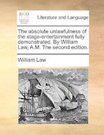 The Absolute Unlawfulness of the Stage-Entertainment Fully Demonstrated. by William Law, A.M. the Second Edition.
