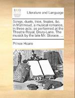 Songs, Duets, Trios, Finales, &c. in Mahmoud, a Musical Romance, in Three Acts; As Performed at the Theatre Royal, Drury-Lane. the Musick by the Late