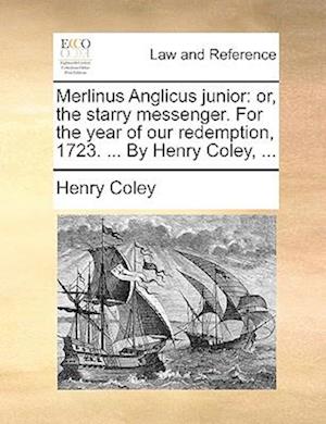 Merlinus Anglicus junior: or, the starry messenger. For the year of our redemption, 1723. ... By Henry Coley, ...