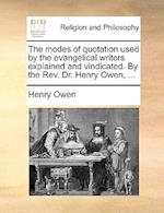 The Modes of Quotation Used by the Evangelical Writers Explained and Vindicated. by the REV. Dr. Henry Owen, ...