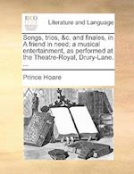 Songs, Trios, &c. and Finales, in a Friend in Need; A Musical Entertainment, as Performed at the Theatre-Royal, Drury-Lane. ...