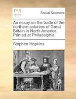 An Essay on the Trade of the Northern Colonies of Great Britain in North America. Printed at Philadelphia.