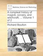 A Compleat History of Magick, Sorcery, and Witchcraft; ... Volume 1 of 2