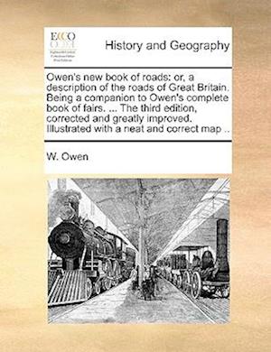 Owen's new book of roads: or, a description of the roads of Great Britain. Being a companion to Owen's complete book of fairs. ... The third edition,