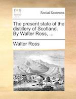 The Present State of the Distillery of Scotland. by Walter Ross, ...