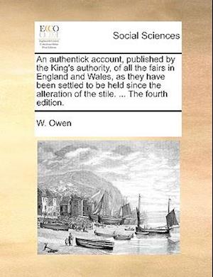 An Authentick Account, Published by the King's Authority, of All the Fairs in England and Wales, as They Have Been Settled to Be Held Since the Altera