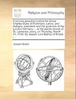 A Sermon Preached Before His Grace Charles Duke of Richmond, Lenox, and Aubigny, President; And the Govenors of the London Infirmary, ... at the Parish-Church of St. Lawrence-Jewry, on Thursday, March 31, 1748. by Joseph Lord Bishop of Bristol. ...