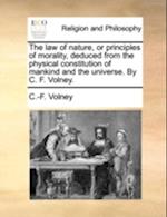 The Law of Nature, or Principles of Morality, Deduced from the Physical Constitution of Mankind and the Universe. by C. F. Volney.