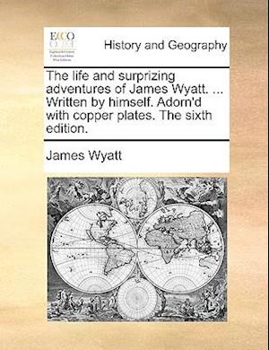 The Life and Surprizing Adventures of James Wyatt. ... Written by Himself. Adorn'd with Copper Plates. the Sixth Edition.