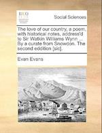 The Love of Our Country, a Poem, with Historical Notes, Address'd to Sir Watkin Williams Wynn ... by a Curate from Snowdon. the Second Eddition [sic].