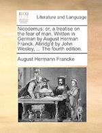 Nicodemus: or, a treatise on the fear of man. Written in German by August Herman Franck. Abridg'd by John Wesley, ... The fourth edition. 