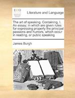 The Art of Speaking. Containing, I. an Essay; In Which Are Given Rules for Expressing Properly the Principal Passions and Humors, Which Occur in Readi