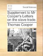 Supplement to MR Cooper's Letters on the Slave Trade.