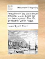 Anecdotes of the Late Samuel Johnson, L.L.D. During the Last Twenty Years of His Life. by Hesther Lynch Piozzi.