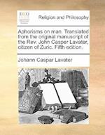 Aphorisms on Man. Translated from the Original Manuscript of the REV. John Casper Lavater, Citizen of Zuric. Fifth Edition.