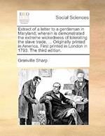 Extract of a Letter to a Gentleman in Maryland; Wherein Is Demonstrated the Extreme Wickedness of Tolerating the Slave Trade, ... Originally Printed i