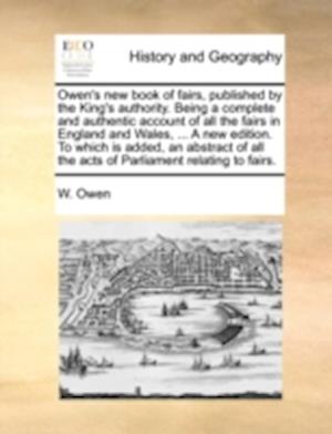 Owen's New Book of Fairs, Published by the King's Authority. Being a Complete and Authentic Account of All the Fairs in England and Wales, ... a New E